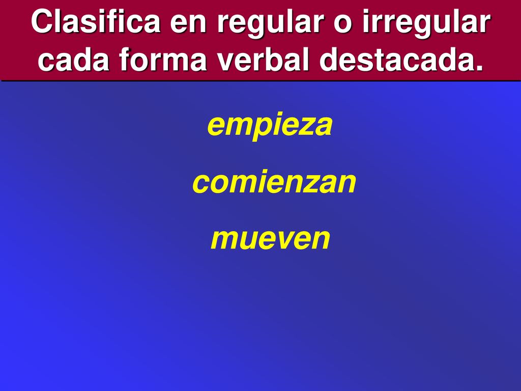 Clasifica en regular o irregular cada forma verbal destacada.