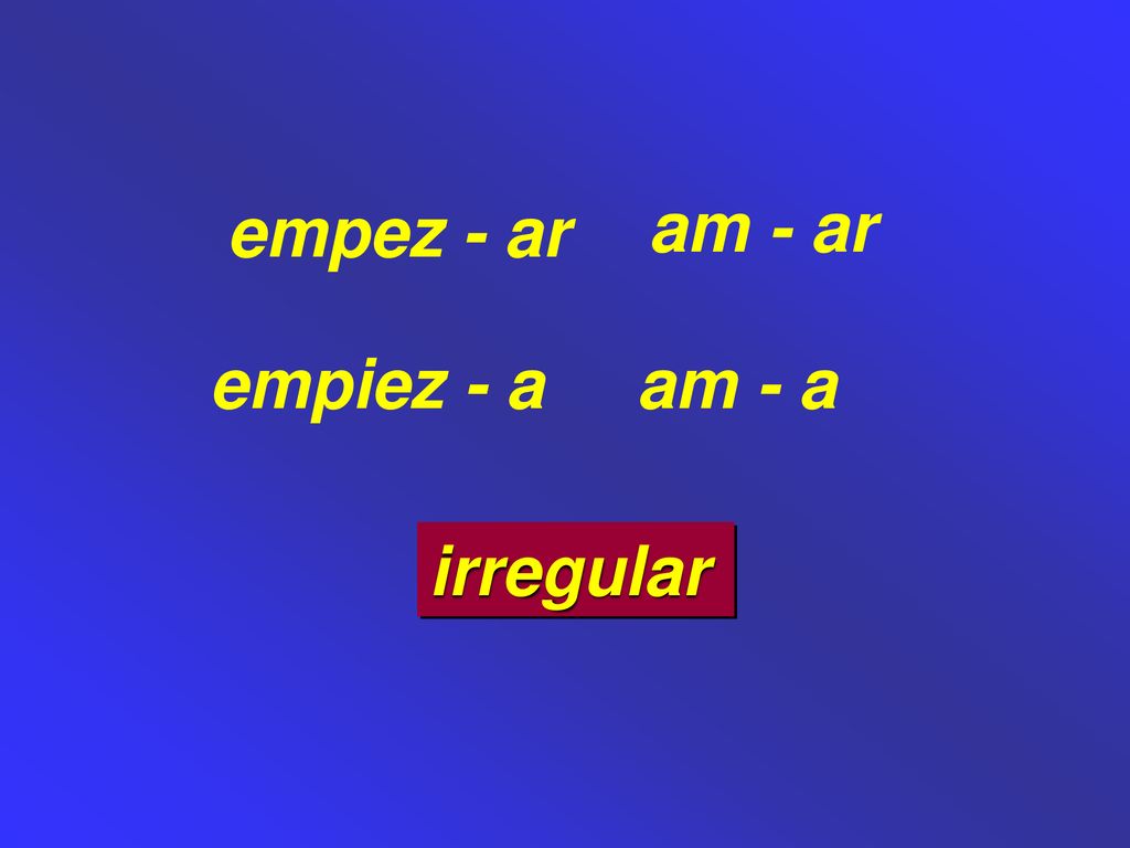 empez - ar am - ar empiez - a am - a irregular