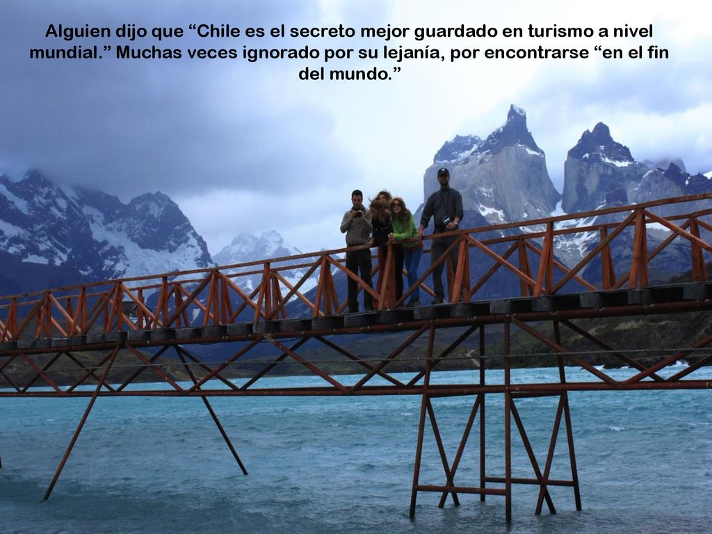 Alguien dijo que Chile es el secreto mejor guardado en turismo a nivel mundial. Muchas veces ignorado por su lejanía, por encontrarse en el fin del mundo.