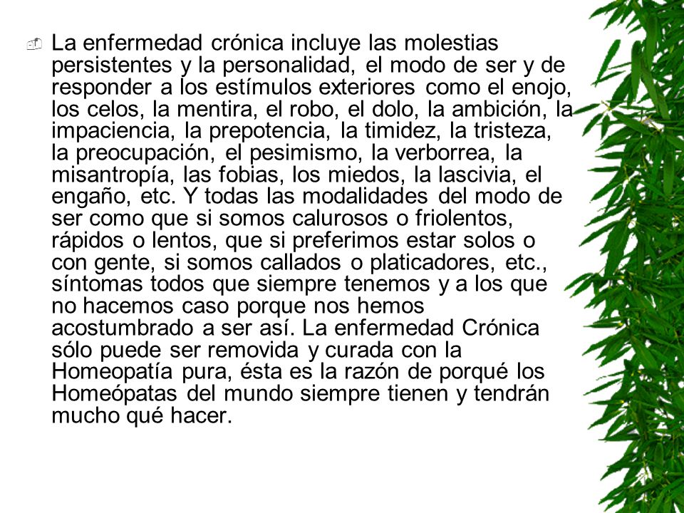 La enfermedad crónica incluye las molestias persistentes y la personalidad, el modo de ser y de responder a los estímulos exteriores como el enojo, los celos, la mentira, el robo, el dolo, la ambición, la impaciencia, la prepotencia, la timidez, la tristeza, la preocupación, el pesimismo, la verborrea, la misantropía, las fobias, los miedos, la lascivia, el engaño, etc.