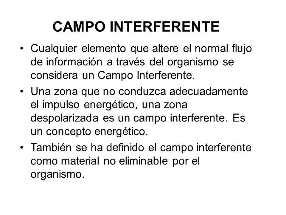 CAMPO INTERFERENTE Cualquier elemento que altere el normal flujo de información a través del organismo se considera un Campo Interferente.