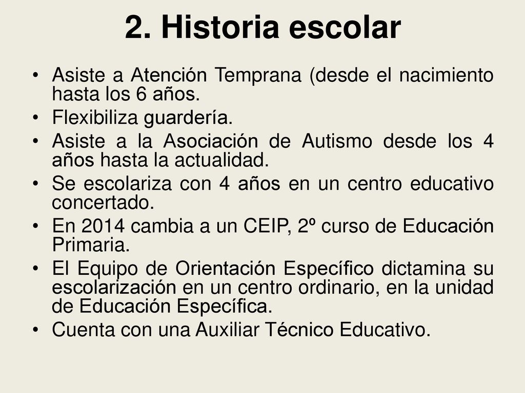 2. Historia escolar Asiste a Atención Temprana (desde el nacimiento hasta los 6 años. Flexibiliza guardería.