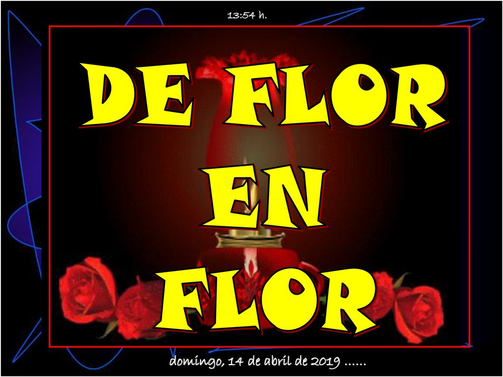 13:54 h. DE FLOR EN FLOR domingo, 14 de abril de 2019 ……