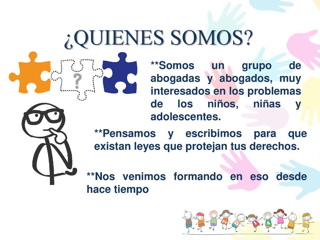 ¿QUIENES SOMOS **Somos un grupo de abogadas y abogados, muy interesados en los problemas de los niños, niñas y adolescentes.