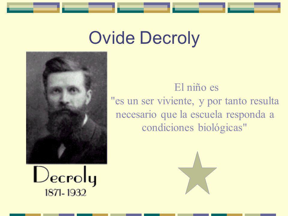 Ovide Decroly El niño es es un ser viviente, y por tanto resulta