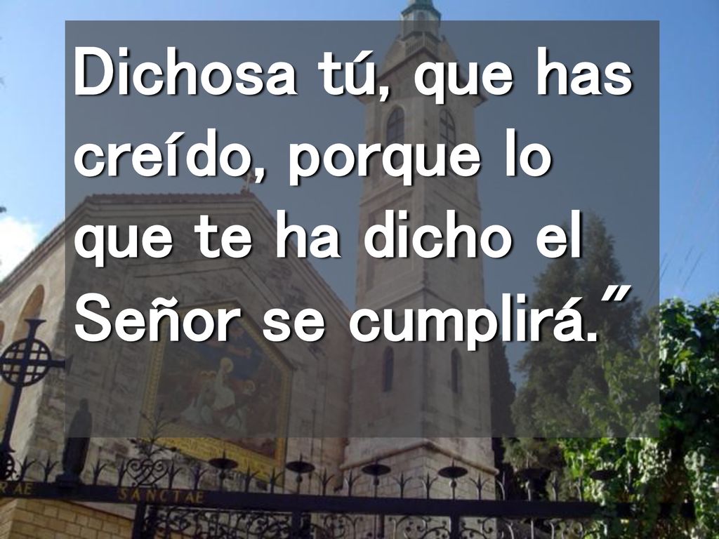 Dichosa tú, que has creído, porque lo que te ha dicho el Señor se cumplirá.