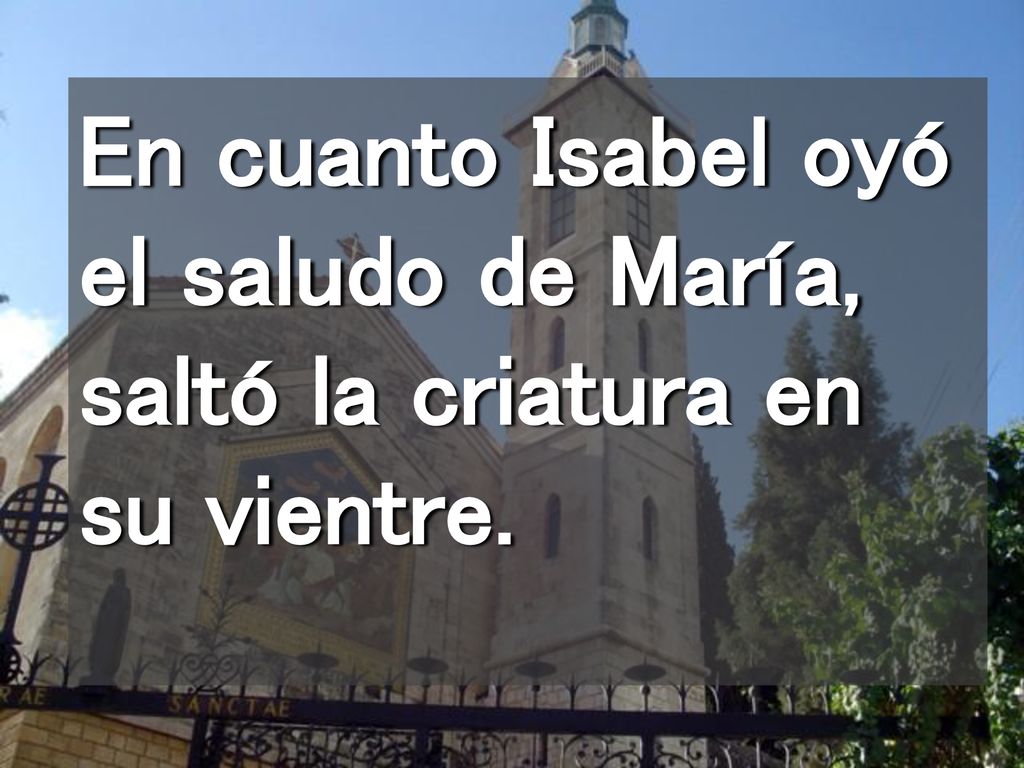 En cuanto Isabel oyó el saludo de María, saltó la criatura en su vientre.