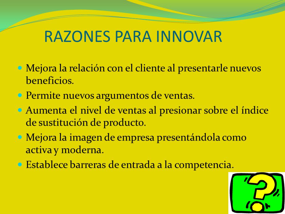 RAZONES PARA INNOVAR Mejora la relación con el cliente al presentarle nuevos beneficios. Permite nuevos argumentos de ventas.