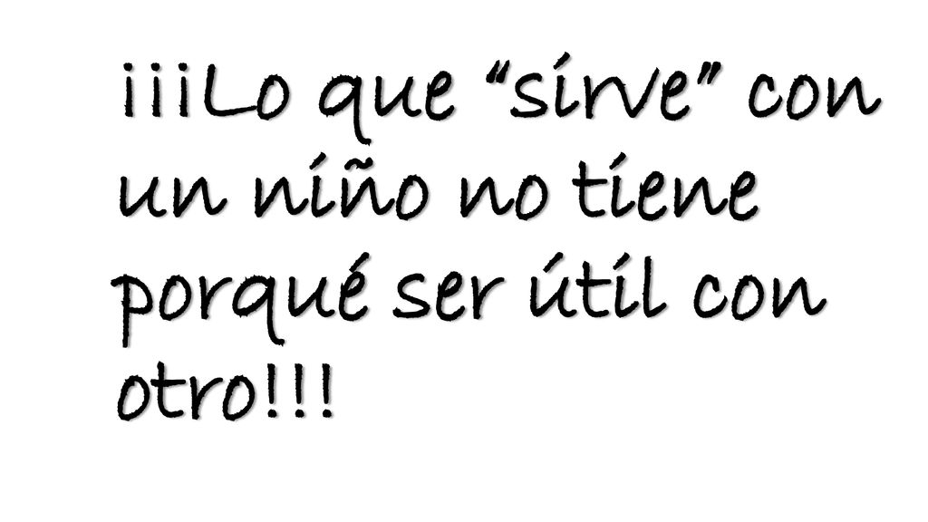 ¡¡¡Lo que sirve con un niño no tiene porqué ser útil con otro!!!