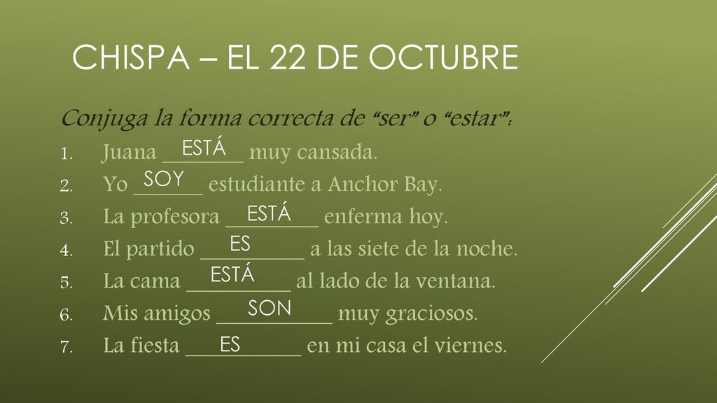 CHISPA – EL 22 DE OCTUBRE Conjuga la forma correcta de ser o estar : Juana _______ muy cansada.