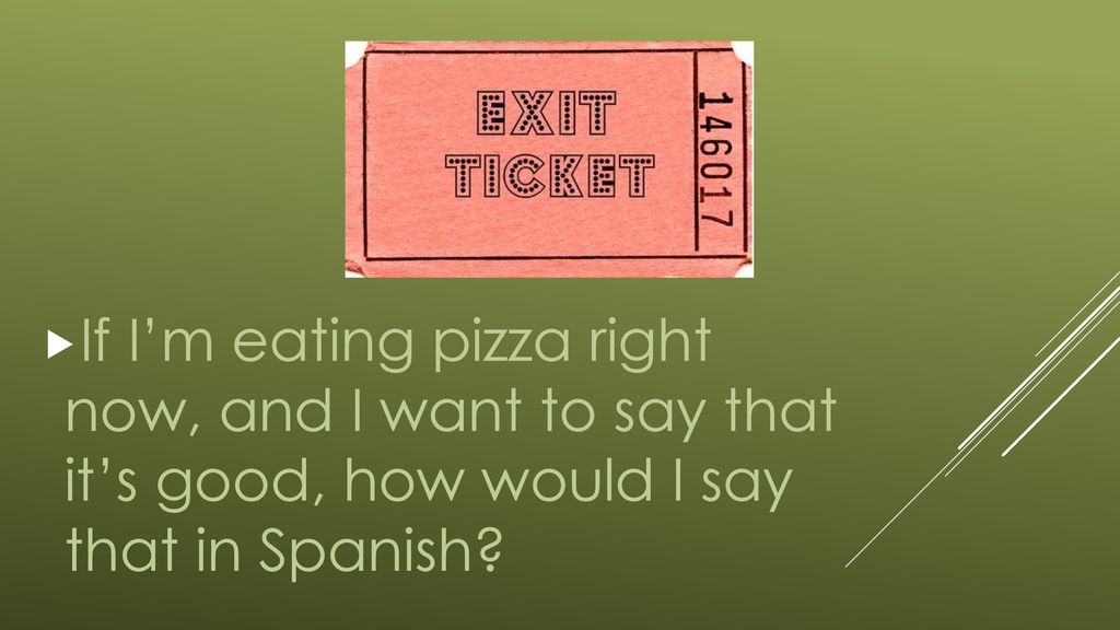 If I’m eating pizza right now, and I want to say that it’s good, how would I say that in Spanish