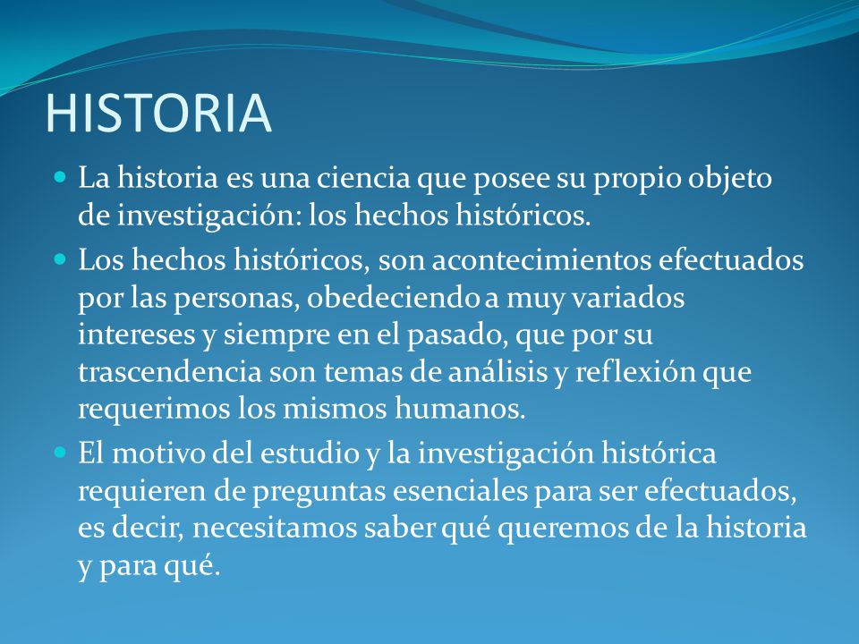 HISTORIA La historia es una ciencia que posee su propio objeto de investigación: los hechos históricos.