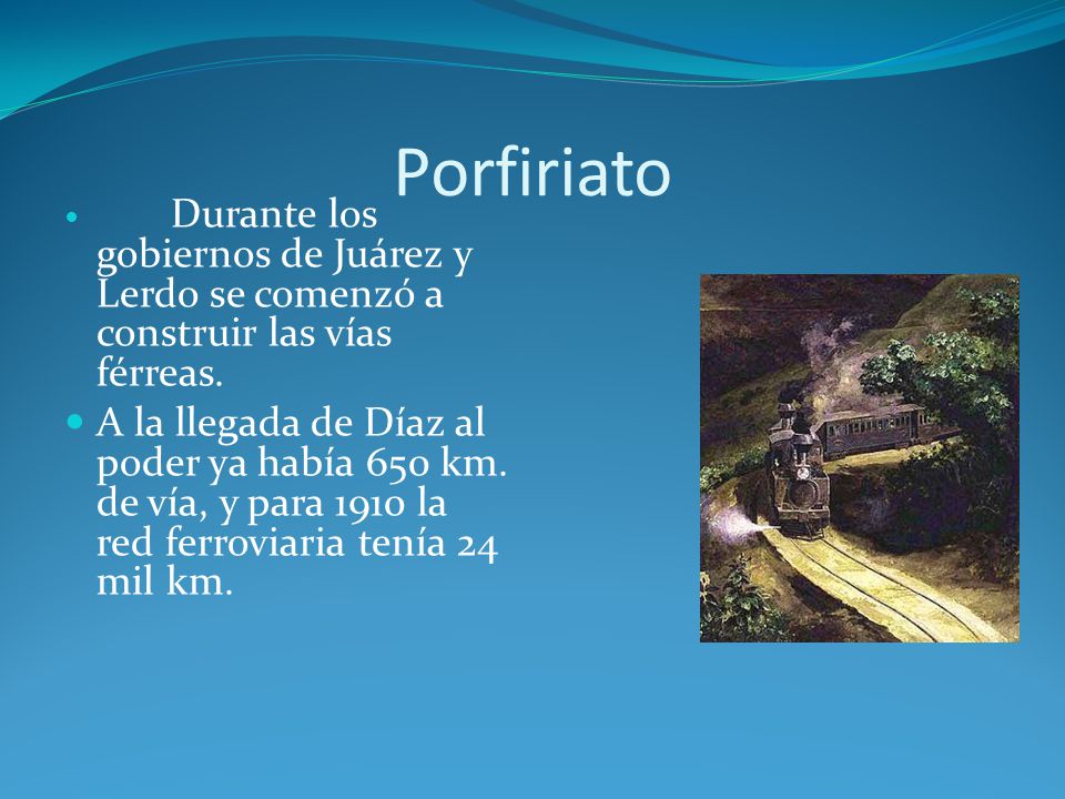 Porfiriato Durante los gobiernos de Juárez y Lerdo se comenzó a construir las vías férreas.