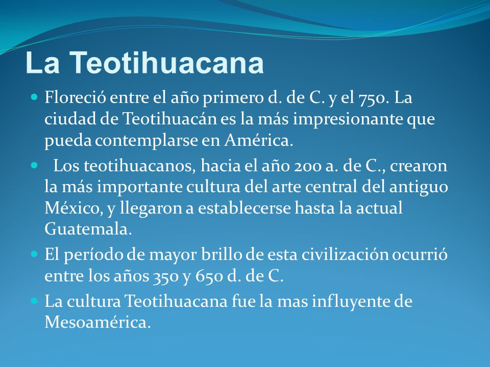 La Teotihuacana Floreció entre el año primero d. de C. y el 750. La ciudad de Teotihuacán es la más impresionante que pueda contemplarse en América.