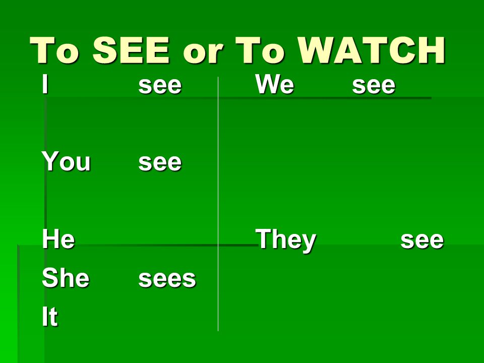 To SEE or To WATCH I see You see He She sees It We see They see