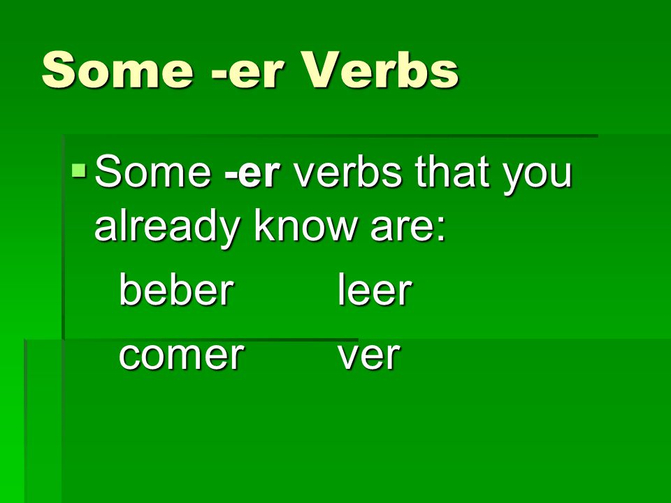 Some -er Verbs Some -er verbs that you already know are: beber leer
