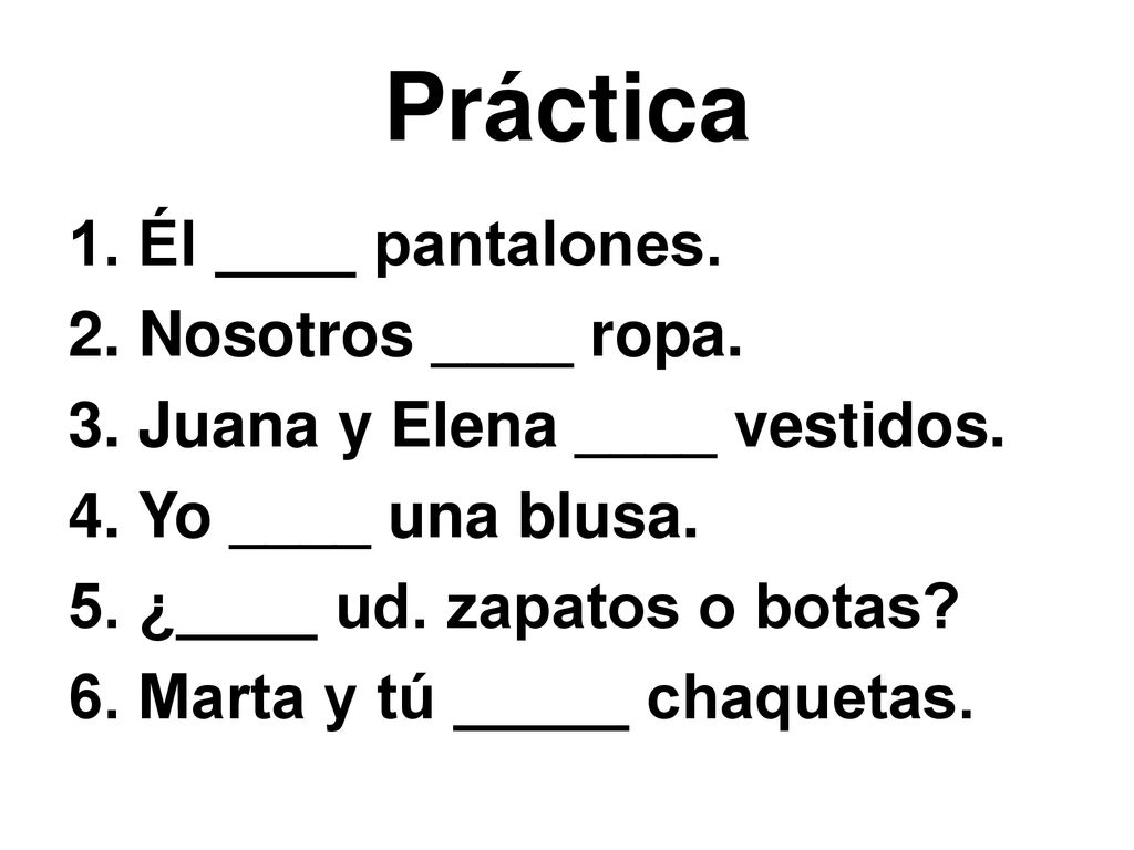 Práctica 1. Él ____ pantalones. 2. Nosotros ____ ropa.