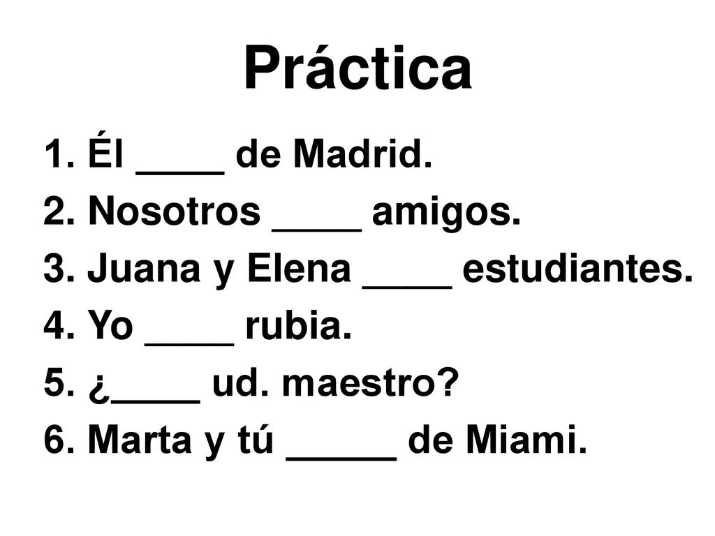 Práctica 1. Él ____ de Madrid. 2. Nosotros ____ amigos.