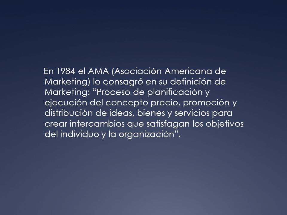 En 1984 el AMA (Asociación Americana de Marketing) lo consagró en su definición de Marketing: Proceso de planificación y ejecución del concepto precio, promoción y distribución de ideas, bienes y servicios para crear intercambios que satisfagan los objetivos del individuo y la organización .