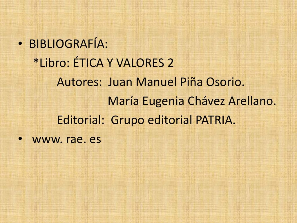 BIBLIOGRAFÍA: *Libro: ÉTICA Y VALORES 2. Autores: Juan Manuel Piña Osorio. María Eugenia Chávez Arellano.