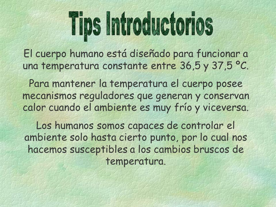 Tips Introductorios El cuerpo humano está diseñado para funcionar a una temperatura constante entre 36,5 y 37,5 ºC.