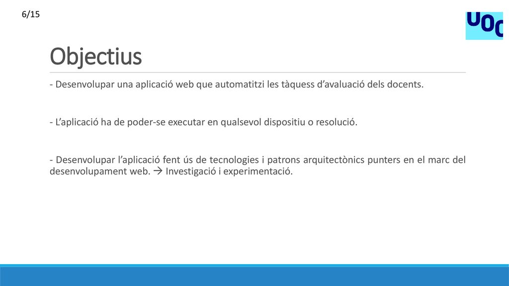 6/15 Objectius. - Desenvolupar una aplicació web que automatitzi les tàquess d’avaluació dels docents.