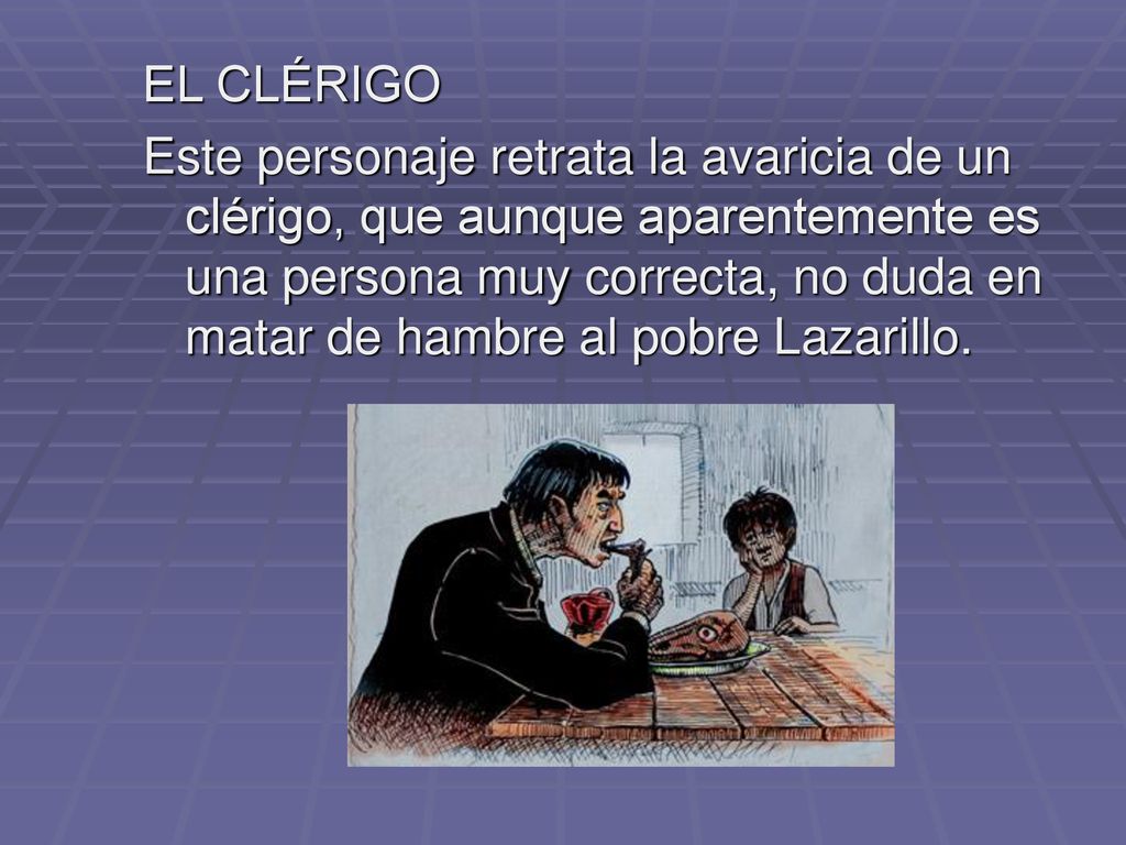 EL CLÉRIGO Este personaje retrata la avaricia de un clérigo, que aunque aparentemente es una persona muy correcta, no duda en matar de hambre al pobre Lazarillo.