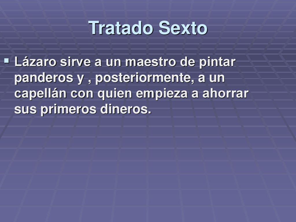 Tratado Sexto Lázaro sirve a un maestro de pintar panderos y , posteriormente, a un capellán con quien empieza a ahorrar sus primeros dineros.