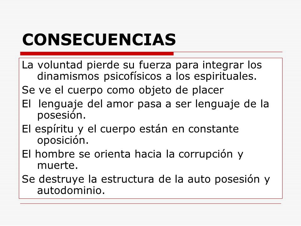 CONSECUENCIAS La voluntad pierde su fuerza para integrar los dinamismos psicofísicos a los espirituales.
