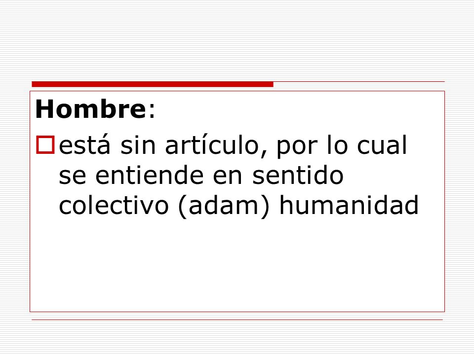 Hombre: está sin artículo, por lo cual se entiende en sentido colectivo (adam) humanidad