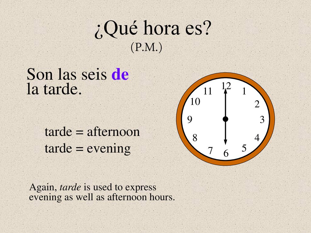 ¿Qué hora es (P.M.) Son las seis de la tarde. tarde = afternoon