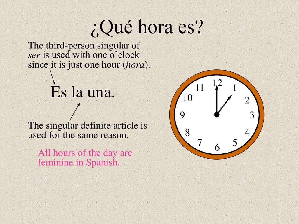¿Qué hora es The third-person singular of ser is used with one o’clock since it is just one hour (hora).