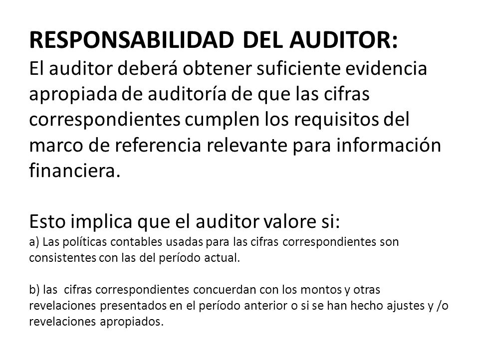 RESPONSABILIDAD DEL AUDITOR: El auditor deberá obtener suficiente evidencia apropiada de auditoría de que las cifras correspondientes cumplen los requisitos del marco de referencia relevante para información financiera.