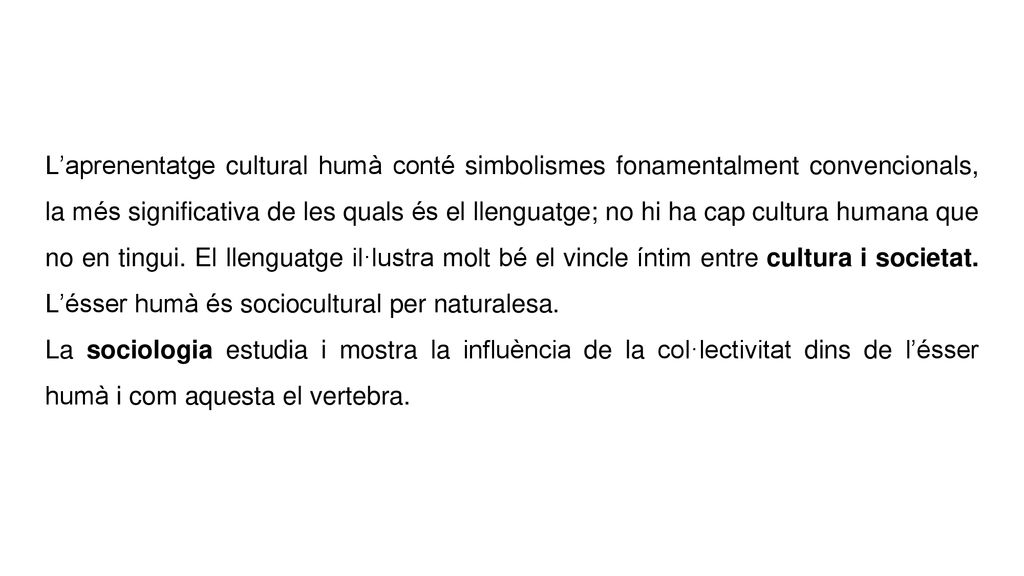 L’aprenentatge cultural humà conté simbolismes fonamentalment convencionals, la més significativa de les quals és el llenguatge; no hi ha cap cultura humana que no en tingui. El llenguatge il·lustra molt bé el vincle íntim entre cultura i societat. L’ésser humà és sociocultural per naturalesa.