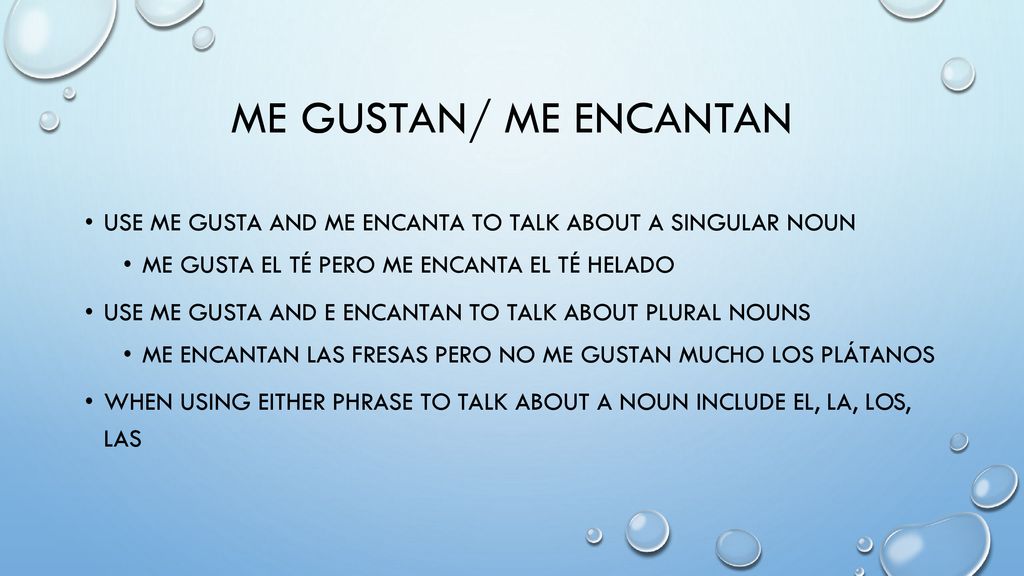 Me Gustan/ Me Encantan Use me gusta and me encanta to talk about a singular noun. Me gusta el tÉ pero me encanta el tÉ helado.
