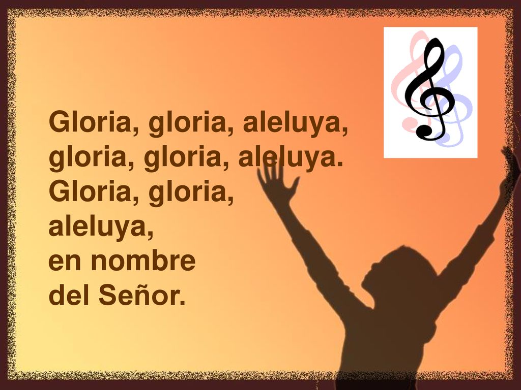 Gloria, gloria, aleluya, gloria, gloria, aleluya. Gloria, gloria, aleluya, en nombre del Señor.