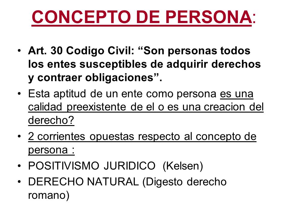 CONCEPTO DE PERSONA: Art. 30 Codigo Civil: Son personas todos los entes susceptibles de adquirir derechos y contraer obligaciones .