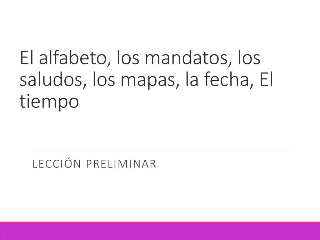 El alfabeto, los mandatos, los saludos, los mapas, la fecha, El tiempo