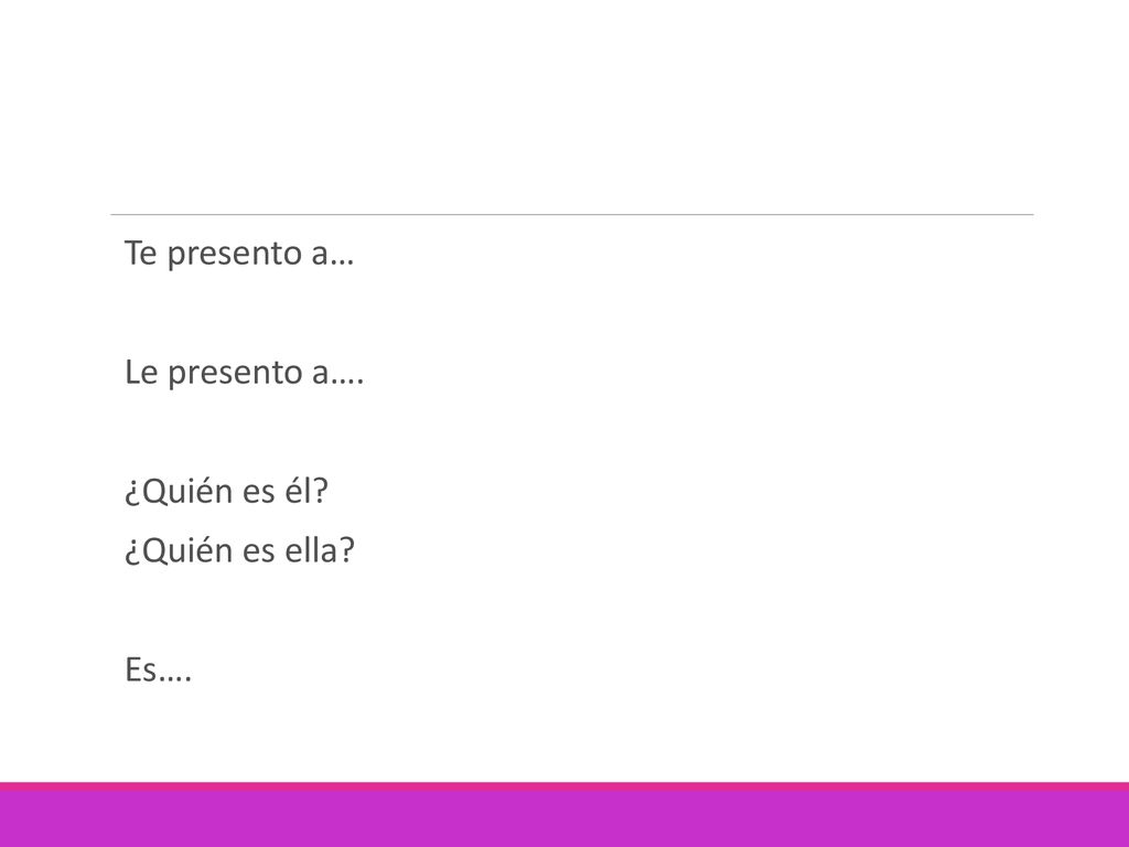 Te presento a… Le presento a…. ¿Quién es él ¿Quién es ella Es….