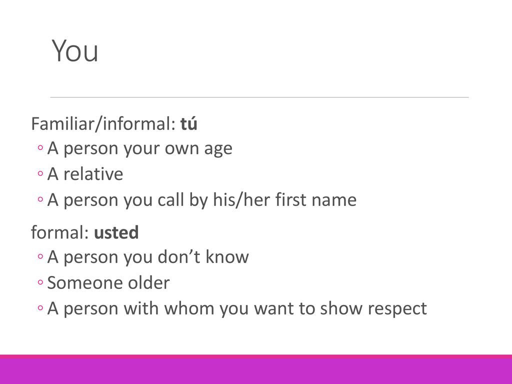 You Familiar/informal: tú A person your own age A relative