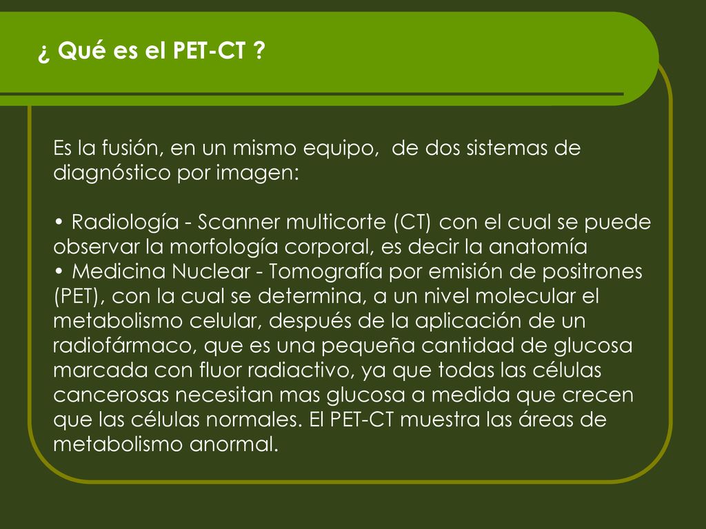 ¿ Qué es el PET-CT Es la fusión, en un mismo equipo, de dos sistemas de diagnóstico por imagen: