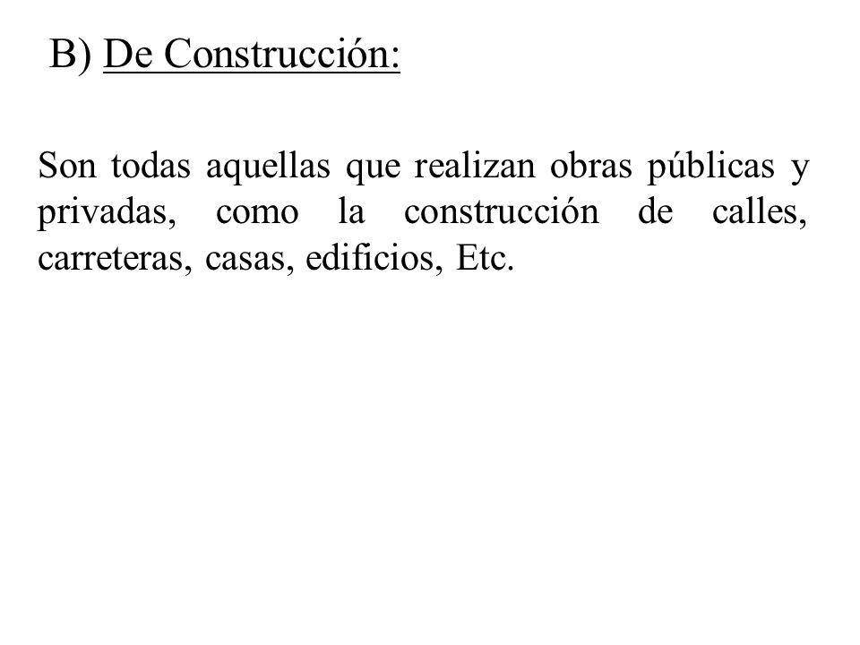 B) De Construcción: Son todas aquellas que realizan obras públicas y privadas, como la construcción de calles, carreteras, casas, edificios, Etc.
