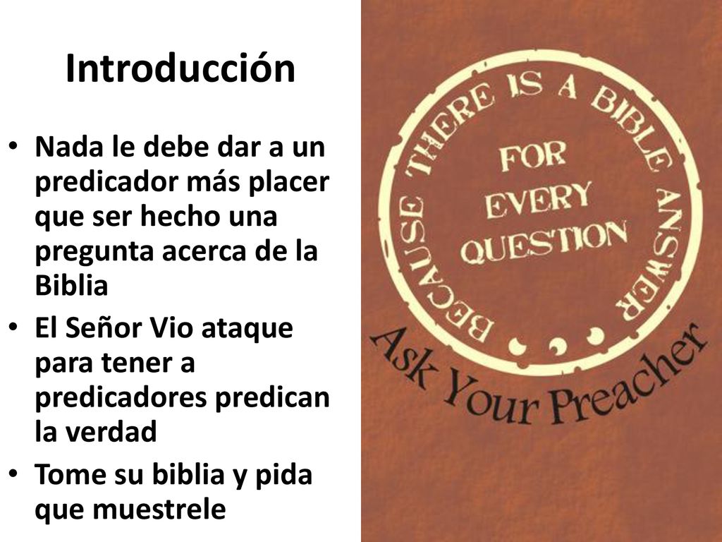 Introducción Nada le debe dar a un predicador más placer que ser hecho una pregunta acerca de la Biblia.