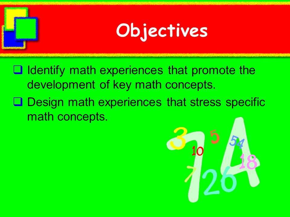 Objectives Identify math experiences that promote the development of key math concepts.