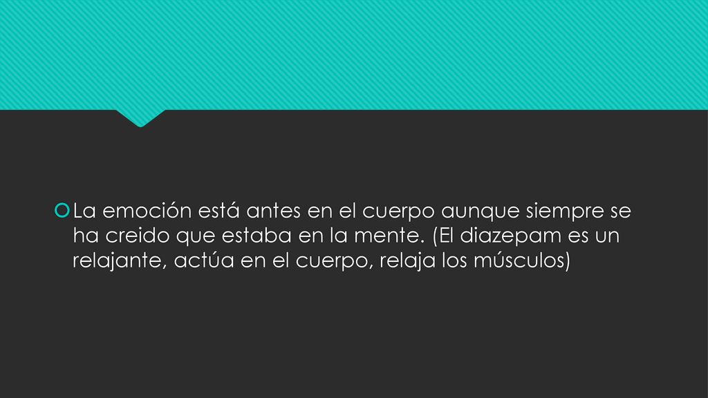 La emoción está antes en el cuerpo aunque siempre se ha creido que estaba en la mente.