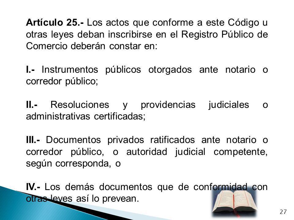 Artículo 25.- Los actos que conforme a este Código u otras leyes deban inscribirse en el Registro Público de Comercio deberán constar en: