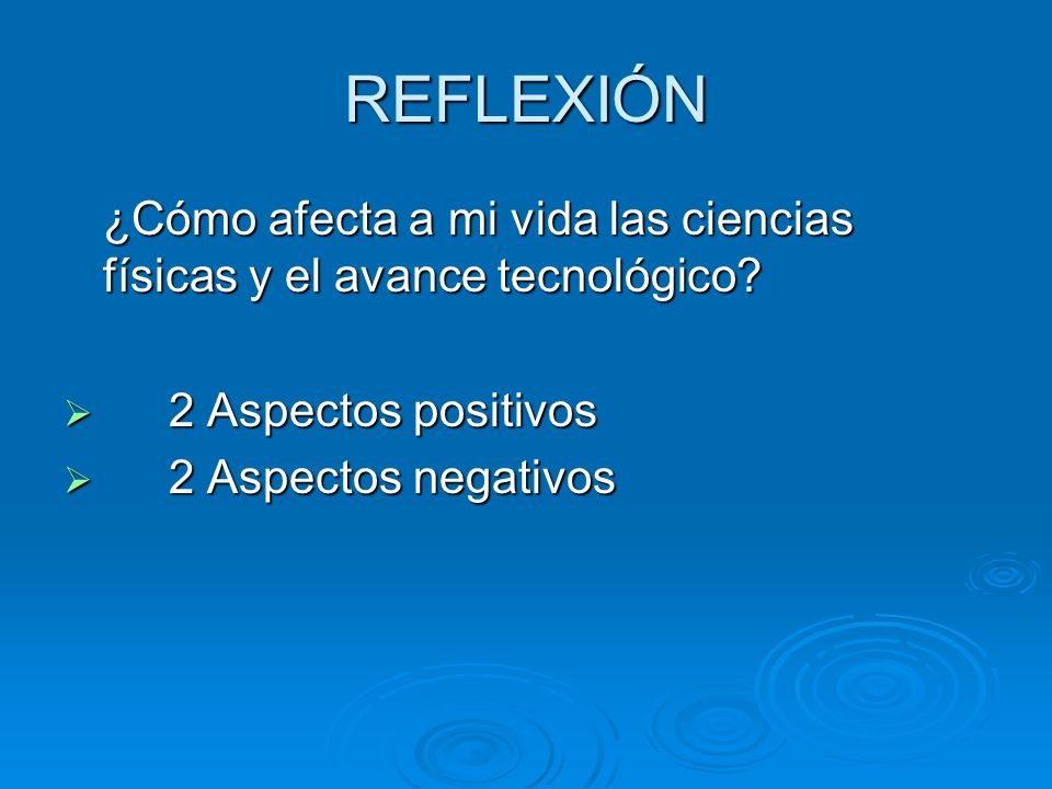 REFLEXIÓN ¿Cómo afecta a mi vida las ciencias físicas y el avance tecnológico 2 Aspectos positivos.