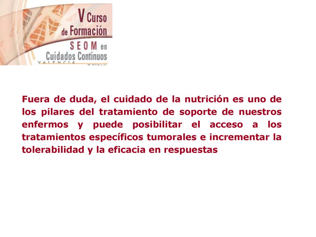 Fuera de duda, el cuidado de la nutrición es uno de los pilares del tratamiento de soporte de nuestros enfermos y puede posibilitar el acceso a los tratamientos específicos tumorales e incrementar la tolerabilidad y la eficacia en respuestas