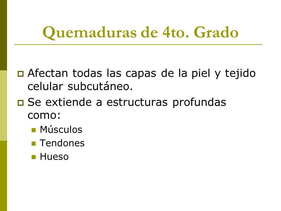 Quemaduras de 4to. Grado Afectan todas las capas de la piel y tejido celular subcutáneo. Se extiende a estructuras profundas como:
