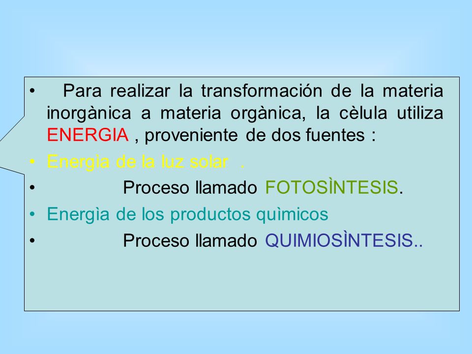 Para realizar la transformación de la materia inorgànica a materia orgànica, la cèlula utiliza ENERGIA , proveniente de dos fuentes :